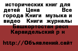 12 исторических книг для детей › Цена ­ 2 000 - Все города Книги, музыка и видео » Книги, журналы   . Башкортостан респ.,Караидельский р-н